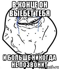 В конце он выебет тебя и больше никогда не позвонит, Мем Forever Alone