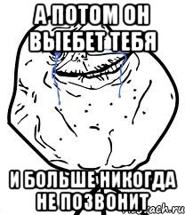 А потом он выебет тебя и больше никогда не позвонит, Мем Forever Alone