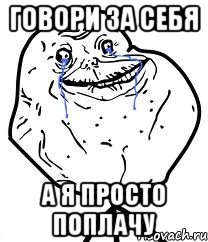 Говори за себя А я просто поплачу, Мем Forever Alone