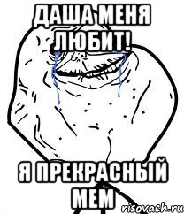 Даша меня любит! Я прекрасный мем, Мем Forever Alone