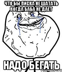 что бы писка не шатать когда баба не дает надо бегать, Мем Forever Alone