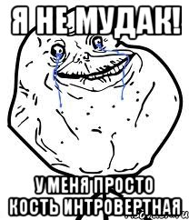 я не мудак! у меня просто кость интровертная, Мем Forever Alone