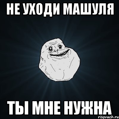 не уходи Машуля ты мне нужна, Мем Forever Alone