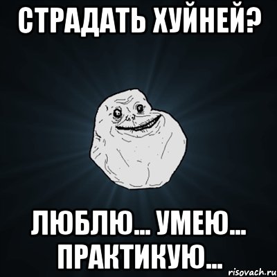 Страдать хуйней? Люблю... Умею... Практикую..., Мем Forever Alone