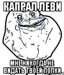 Капрал Леви Мне никогда не видать твоей попки, Мем Forever Alone