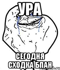 ура сегодня сходка бпан, Мем Forever Alone