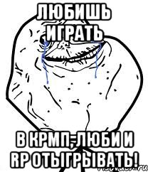 Любишь играть в КРМП, люби и RP отыгрывать!, Мем Forever Alone