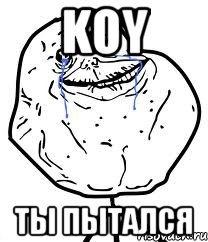 Koy Ты пытался, Мем Forever Alone