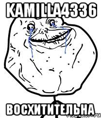 Kamilla4336 Восхитительна, Мем Forever Alone