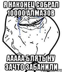 я наконец собрал 10000 алмазов ааааа блять ну зачто забанили, Мем Forever Alone