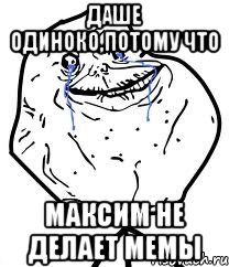 Даше одиноко,потому что Максим не делает мемы, Мем Forever Alone