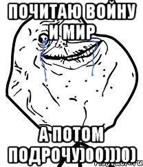 ПОЧИТАЮ ВОЙНУ И МИР А ПОТОМ ПОДРОЧУ)00)))0), Мем Forever Alone