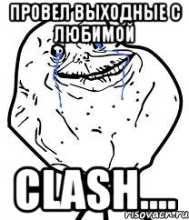 Провел выходные с любимой Clash...., Мем Forever Alone