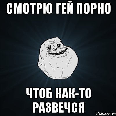 Смотрю гей порно Чтоб как-то развечся, Мем Forever Alone