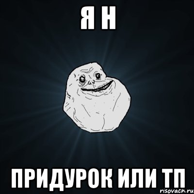 Я н придурок или тп, Мем Forever Alone