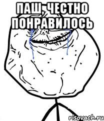 Паш, честно понравилось , Мем Forever Alone