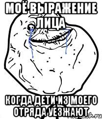 МОЁ ВЫРАЖЕНИЕ ЛИЦА КОГДА ДЕТИ ИЗ МОЕГО ОТРЯДА УЕЗЖАЮТ, Мем Forever Alone