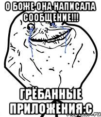 О боже она написала сообщение!!! Грёбанные приложения:с, Мем Forever Alone