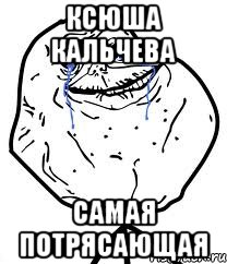 Ксюша Кальчева Самая потрясающая, Мем Forever Alone