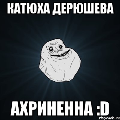 Катюха Дерюшева Ахриненна :D, Мем Forever Alone