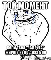 Той момент Коли твоя "падруга" жирніє не по днях а по часах, Мем Forever Alone