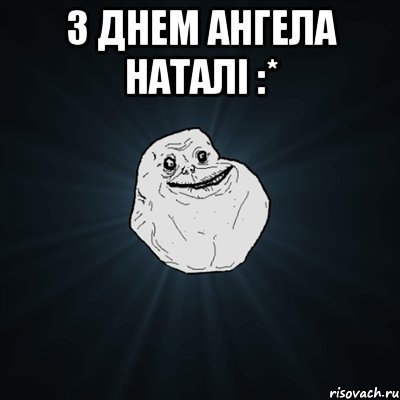 з днем ангела наталі :* , Мем Forever Alone