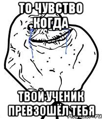 то чувство когда твой ученик превзошёл тебя, Мем Forever Alone