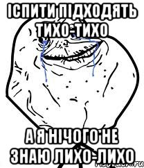 Іспити підходять тихо-тихо А я нічого не знаю лихо-лихо, Мем Forever Alone