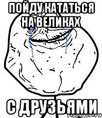 пойду кататься на великах с друзьями, Мем Forever Alone