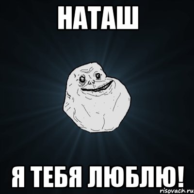 наташ я тебя люблю!, Мем Forever Alone