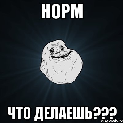 НОРМ ЧТО ДЕЛАЕШЬ???, Мем Forever Alone