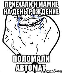 приехали к мамке на день рождение поломали автомат, Мем Forever Alone