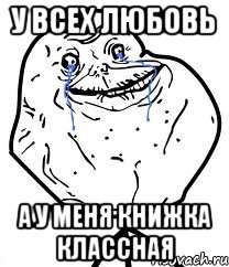 у всех любовь а у меня книжка классная, Мем Forever Alone