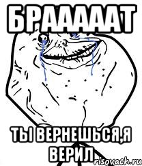 Брааааат Ты вернешься,я верил, Мем Forever Alone