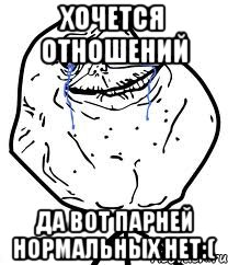 Хочется отношений Да вот парней нормальных нет:(, Мем Forever Alone