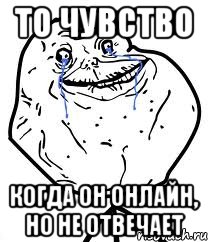 то чувство когда он онлайн, но не отвечает, Мем Forever Alone