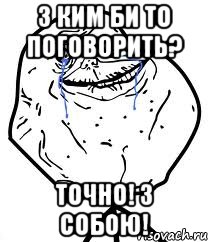 з ким би то поговорить? точно! з собою!, Мем Forever Alone