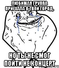 любимая группа приехала в твой город, но ты не смог пойти не концерт, Мем Forever Alone