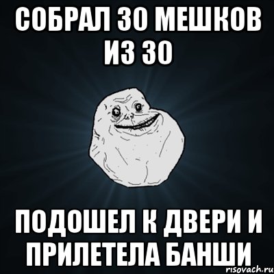 Собрал 30 мешков из 30 Подошел к двери и прилетела банши, Мем Forever Alone