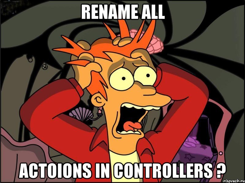 Rename all actoions in controllers ?, Мем Фрай в панике