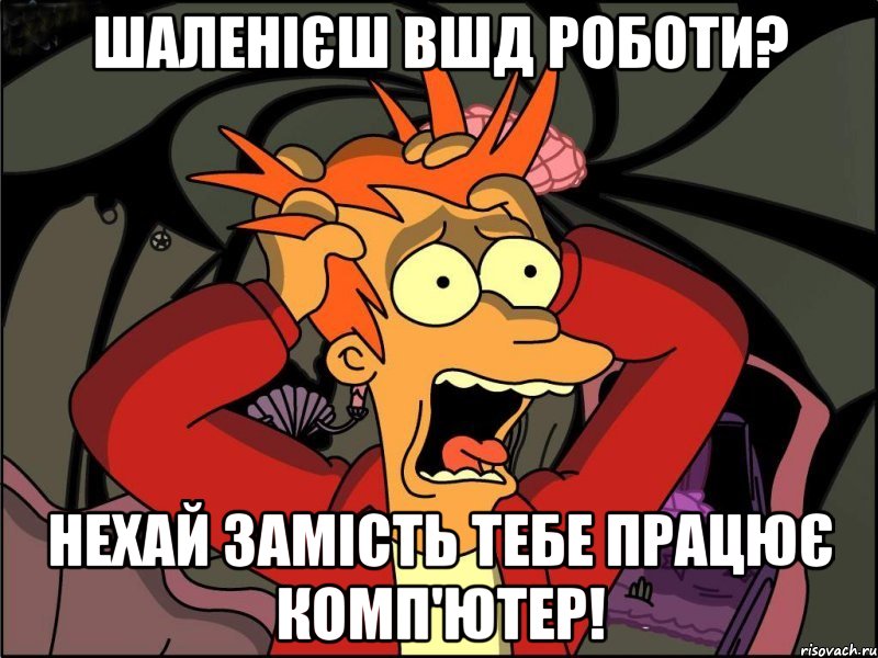 Шаленієш вшд роботи? Нехай замість тебе працює комп'ютер!, Мем Фрай в панике