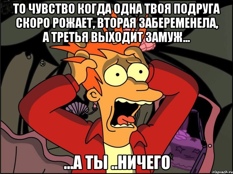 то чувство когда одна твоя подруга скоро рожает, вторая забеременела, а третья выходит замуж... ...а ты ..ничего, Мем Фрай в панике