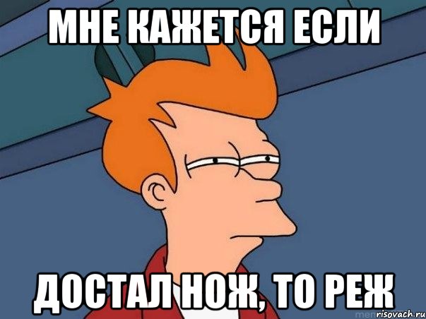 мне кажется если достал нож, то реж, Мем  Фрай (мне кажется или)