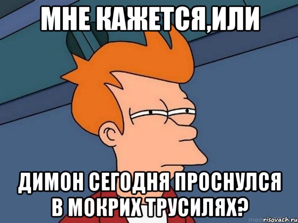 мне кажется,или Димон сегодня проснулся в мокрих трусилях?, Мем  Фрай (мне кажется или)