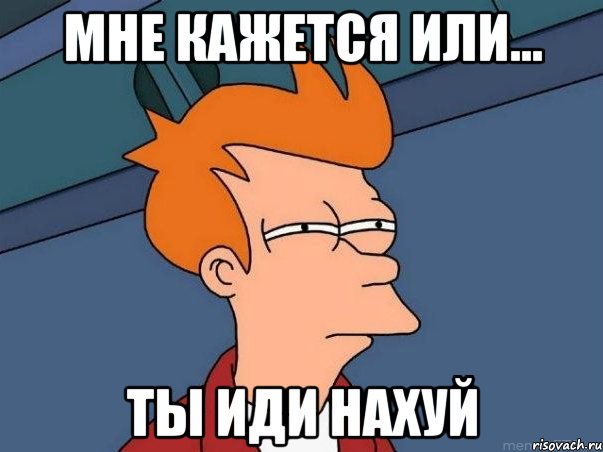 мне кажется или... ты иди нахуй, Мем  Фрай (мне кажется или)