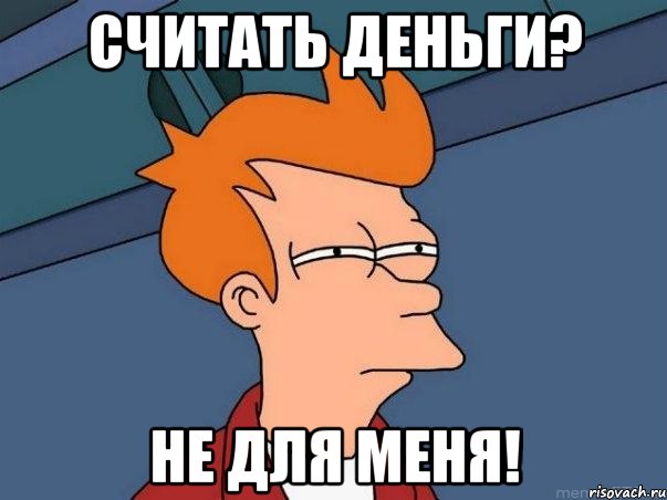 СЧИТАТЬ ДЕНЬГИ? НЕ ДЛЯ МЕНЯ!, Мем  Фрай (мне кажется или)