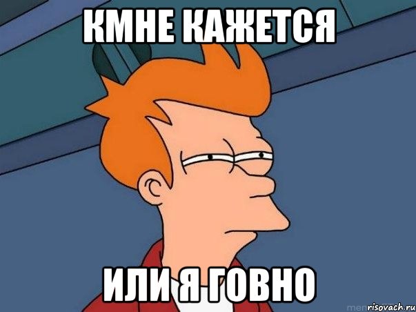 КМНЕ КАЖЕТСЯ ИЛИ Я ГОВНО, Мем  Фрай (мне кажется или)