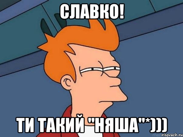 Славко! ти такий "няша"*))), Мем  Фрай (мне кажется или)