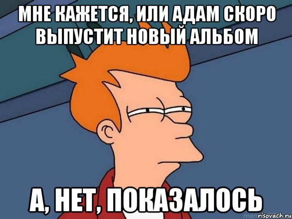 мне кажется, или адам скоро выпустит новый альбом а, нет, показалось, Мем  Фрай (мне кажется или)