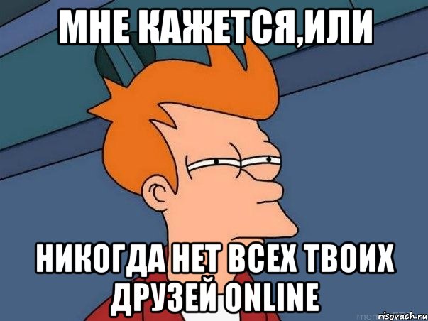 МНЕ КАЖЕТСЯ,ИЛИ НИКОГДА НЕТ ВСЕХ ТВОИХ ДРУЗЕЙ ONLINE, Мем  Фрай (мне кажется или)